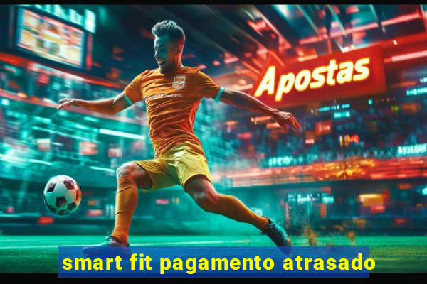 smart fit pagamento atrasado